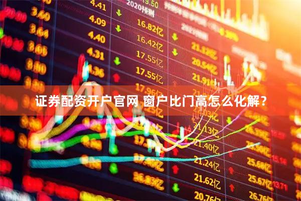 证券配资开户官网 窗户比门高怎么化解？