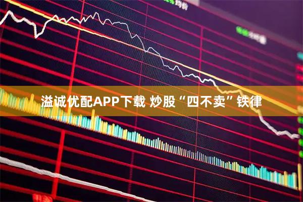 溢诚优配APP下载 炒股“四不卖”铁律