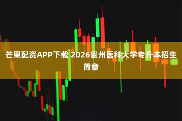 芒果配资APP下载 2026贵州医科大学专升本招生简章