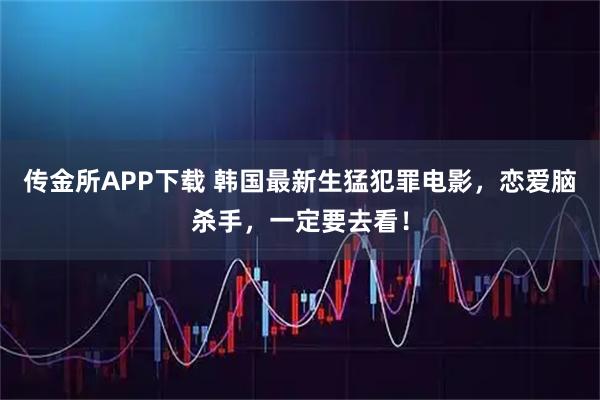 传金所APP下载 韩国最新生猛犯罪电影，恋爱脑杀手，一定要去看！