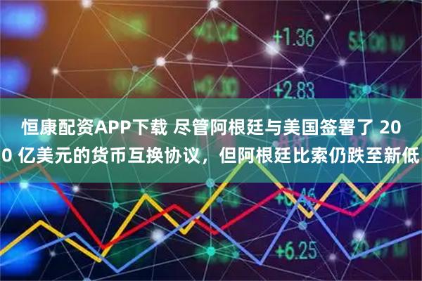 恒康配资APP下载 尽管阿根廷与美国签署了 200 亿美元的货币互换协议，但阿根廷比索仍跌至新低