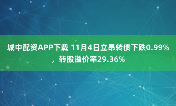 城中配资APP下载 11月4日立昂转债下跌0.99%，转股溢价率29.36%