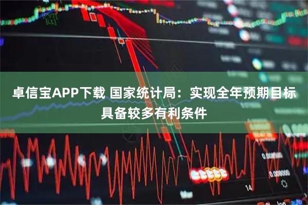 卓信宝APP下载 国家统计局：实现全年预期目标具备较多有利条件