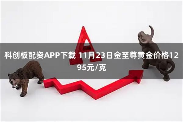 科创板配资APP下载 11月23日金至尊黄金价格1295元/克