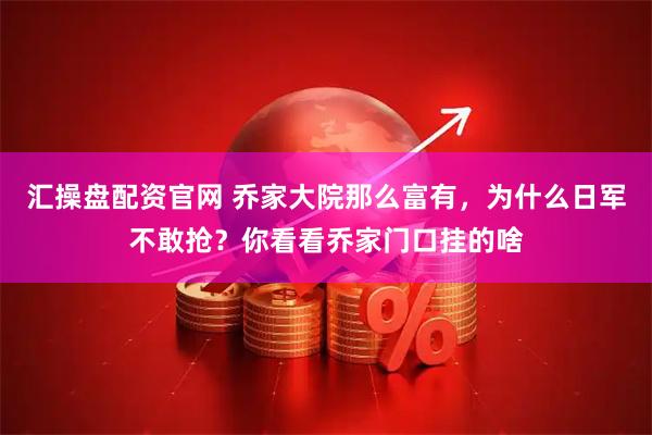 汇操盘配资官网 乔家大院那么富有，为什么日军不敢抢？你看看乔家门口挂的啥