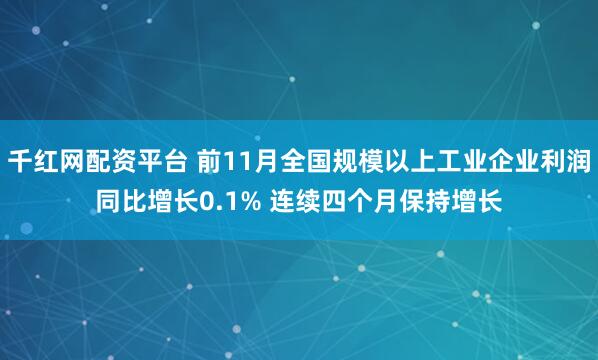 千红网配资平台 前11月全国规模以上工业企业利润同比增长0.1% 连续四个月保持增长