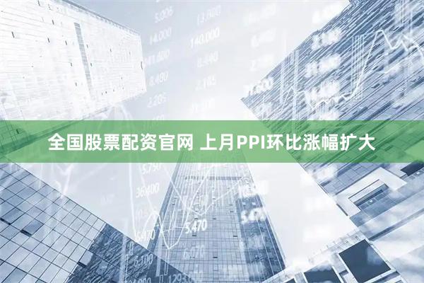 全国股票配资官网 上月PPI环比涨幅扩大