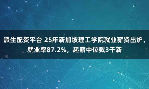 派生配资平台 25年新加坡理工学院就业薪资出炉，就业率87.2%，起薪中位数3千新