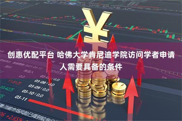 创惠优配平台 哈佛大学肯尼迪学院访问学者申请人需要具备的条件