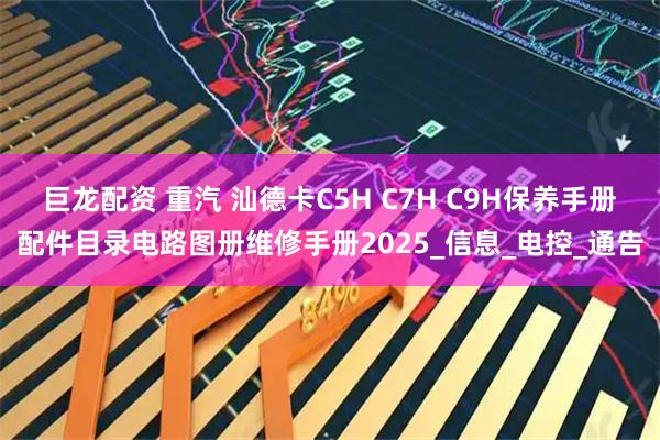 巨龙配资 重汽 汕德卡C5H C7H C9H保养手册配件目录电路图册维修手册2025_信息_电控_通告