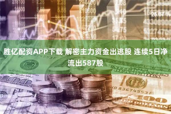 胜亿配资APP下载 解密主力资金出逃股 连续5日净流出587股