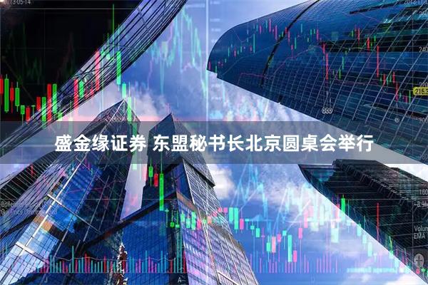 盛金缘证券 东盟秘书长北京圆桌会举行