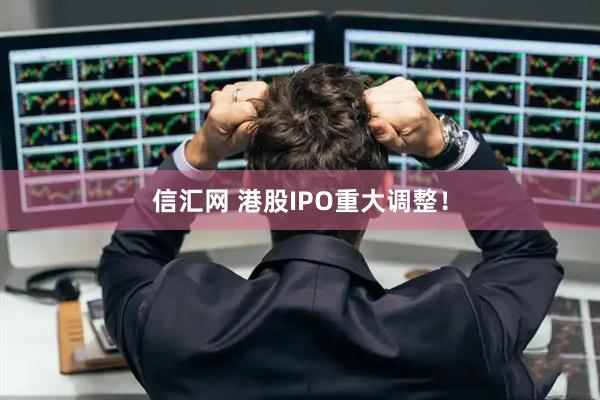 信汇网 港股IPO重大调整！