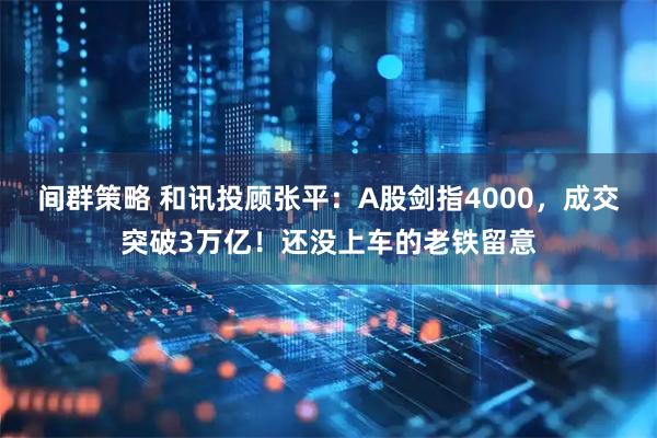 间群策略 和讯投顾张平：A股剑指4000，成交突破3万亿！还没上车的老铁留意