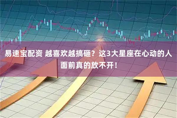 易速宝配资 越喜欢越搞砸？这3大星座在心动的人面前真的放不开！