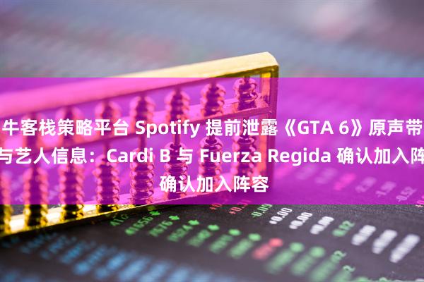 牛客栈策略平台 Spotify 提前泄露《GTA 6》原声带参与艺人信息：Cardi B 与 Fuerza Regida 确认加入阵容